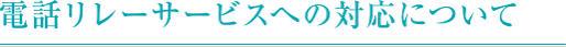 電話リレーサービスへの対応について