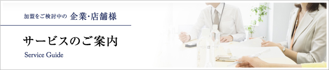 加盟をご検討中の 企業･店舗様 サービスのご案内 Service Guide