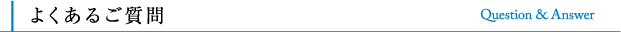 よくあるご質問 Question & Answer